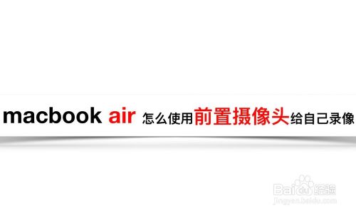 Macbook Air怎么使用前置摄像头给自己录像 百度经验 Macbook Air怎么使用前置摄像头给自己录像 百度经验