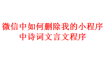 <b>微信中如何删除我的小程序中诗词文言文程序</b>