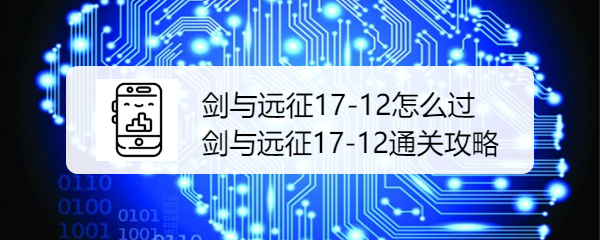 剑与远征17-12平民阵容通关攻略