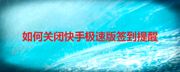 如何关闭快手极速版签到提醒