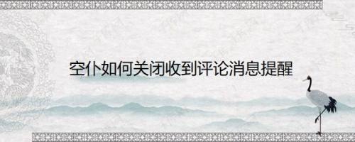 空仆如何关闭收到评论消息提醒