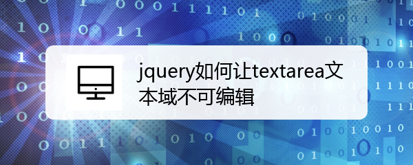 <b>jquery如何让textarea文本域不可编辑</b>