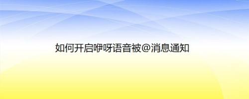 如何开启咿呀语音被@消息通知