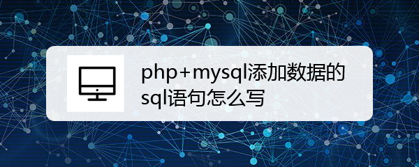 <b>php+mysql添加数据的sql语句怎么写</b>