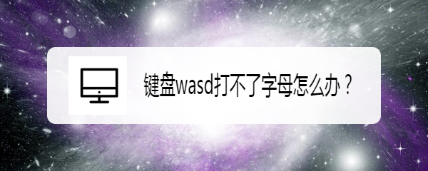 <b>键盘wasd打不了字母怎么办</b>