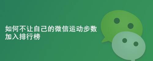 如何不让自己的微信运动步数加入排行榜