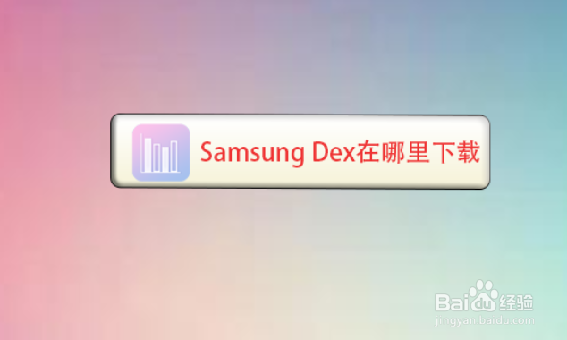 <b>Samsung Dex在哪里下载</b>