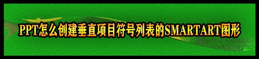 <b>PPT怎么创建垂直项目符号列表的SMARTART图形</b>