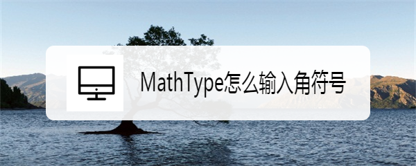 <b>MathType怎么输入角符号</b>