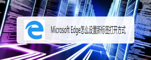 Microsoft Edge怎么设置新标签打开方式