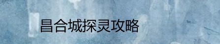 昌合城探灵攻略