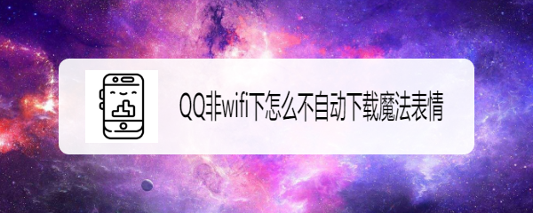 <b>QQ非wifi下怎么不自动下载魔法表情</b>