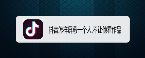 抖音怎样屏蔽一个人,不让他看作品
