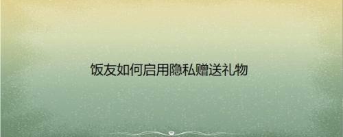饭友如何启用隐私赠送礼物