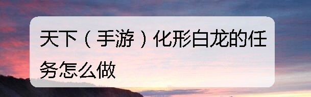 天下（手游）化形白龙的任务怎么做