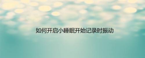如何开启小睡眠开始记录时振动