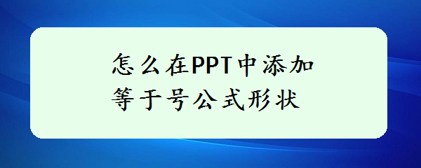 <b>怎么在PPT中添加等于号公式形状</b>