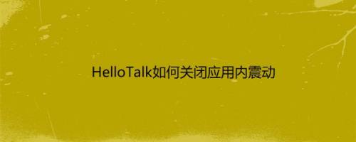 HelloTalk如何关闭应用内震动