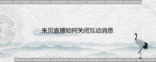 朱贝直播如何关闭互动消息