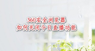 <b>如何关闭360安全浏览器底部的今日直播</b>