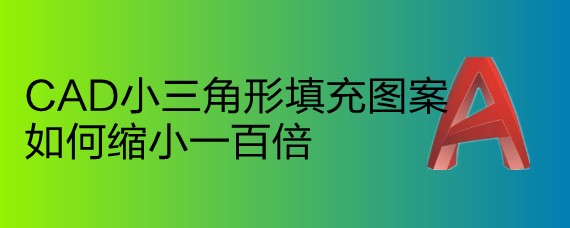 <b>CAD小三角形填充图案如何缩小一百倍</b>