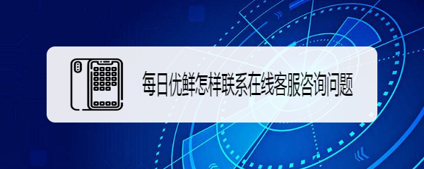 每日优鲜怎样联系在线客服咨询问题