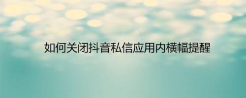 如何关闭抖音私信应用内横幅提醒
