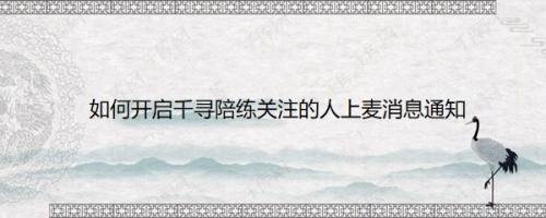 如何开启千寻陪练关注的人上麦消息通知