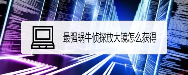 最强蜗牛侦探放大镜怎么获得