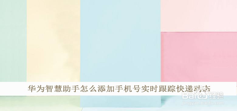 华为智慧助手怎么添加手机号实时跟踪快递动态