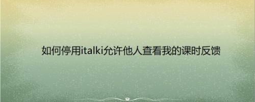 如何停用italki允许他人查看我的课时反馈