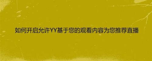 如何开启允许YY基于您的观看内容为您推荐直播
