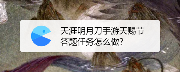 天涯明月刀手游天赐节答题任务怎么做