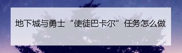 地下城与勇士“使徒巴卡尔”任务怎么做