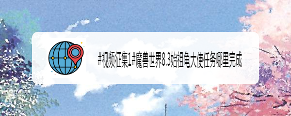 魔兽世界8.3始祖龟大使任务哪里完成