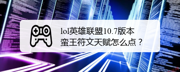 lol英雄联盟10.7版本蛮王符文天赋怎么点