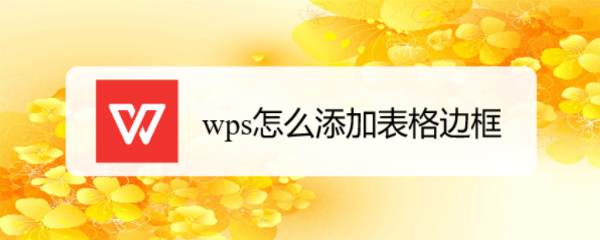 <b>wps怎么添加表格边框</b>