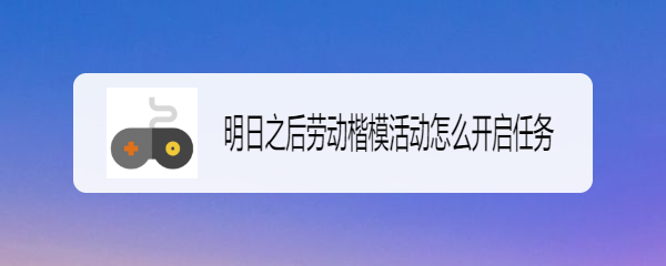 明日之后劳动楷模活动怎么开启任务
