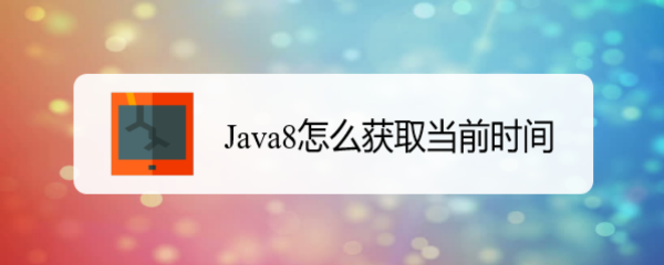 <b>Java8怎么获取当前时间</b>