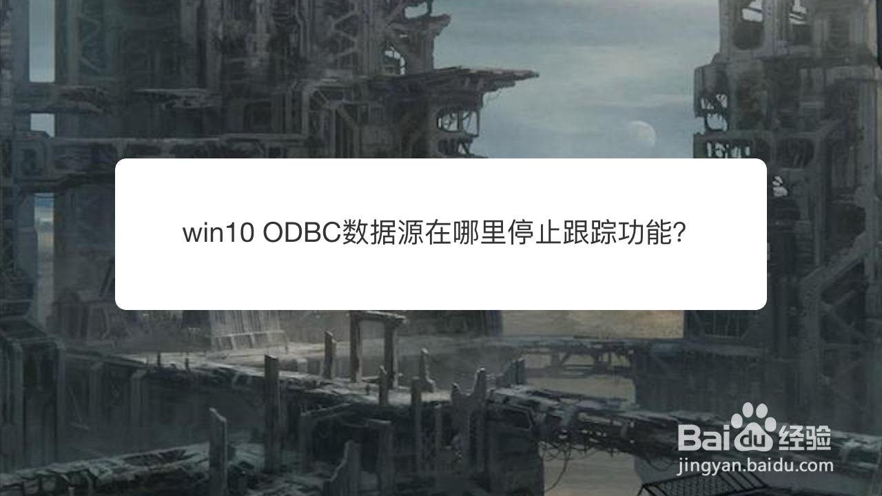 <b>win10 ODBC数据源在哪里停止跟踪功能</b>