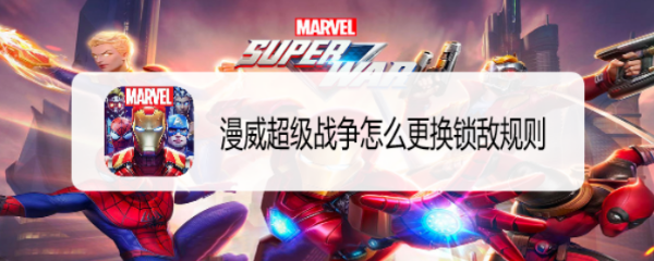 漫威超级战争怎么更换锁敌规则