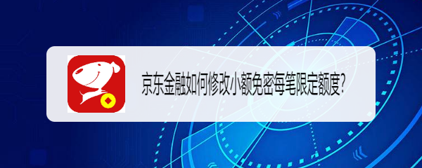 <b>京东金融如何修改小额免密每笔限定额度</b>