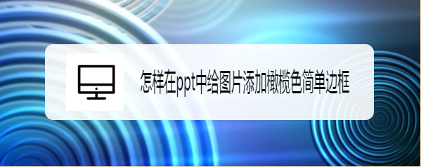 <b>#新人打卡#在ppt中给图片添加橄榄色简单边框</b>