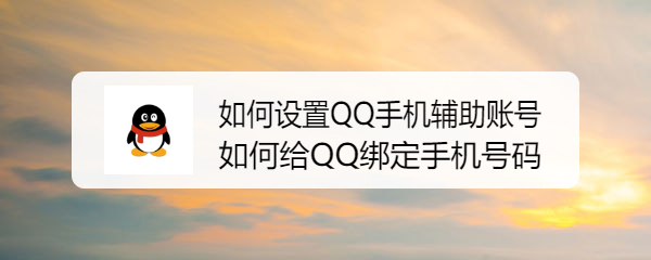 <b>如何设置QQ手机辅助账号？如何给QQ绑定手机号码</b>