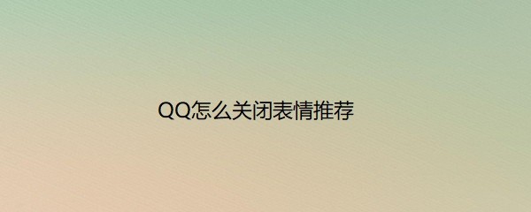 <b>QQ怎么关闭表情推荐</b>