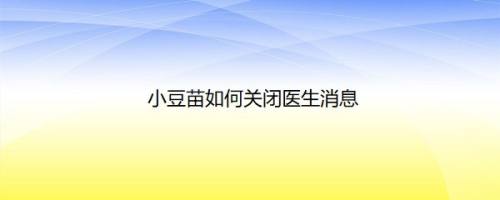 小豆苗如何关闭医生消息