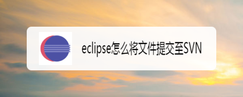 eclipse怎么将文件提交至SVN