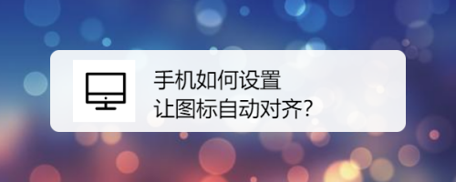 手机如何设置让图标自动对齐
