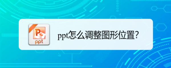 <b>ppt怎么调整图形位置</b>