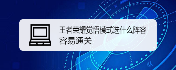 王者荣耀觉悟模式选什么阵容容易通关